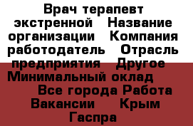 Врач-терапевт экстренной › Название организации ­ Компания-работодатель › Отрасль предприятия ­ Другое › Минимальный оклад ­ 18 000 - Все города Работа » Вакансии   . Крым,Гаспра